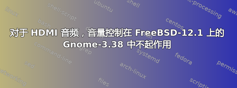 对于 HDMI 音频，音量控制在 FreeBSD-12.1 上的 Gnome-3.38 中不起作用