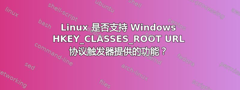 Linux 是否支持 Windows HKEY_CLASSES_ROOT URL 协议触发器提供的功能？