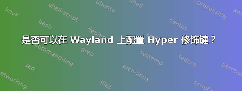 是否可以在 Wayland 上配置 Hyper 修饰键？