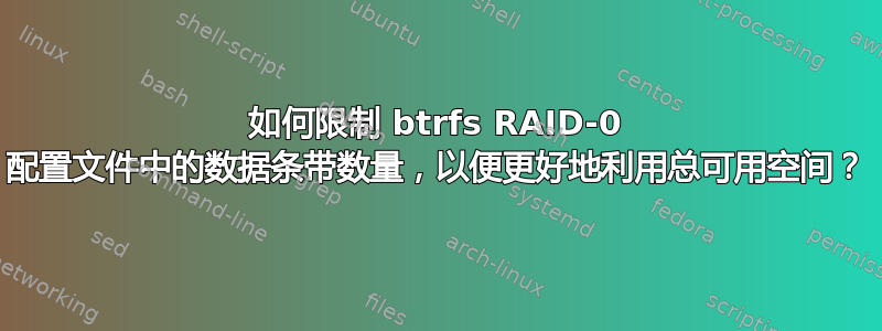 如何限制 btrfs RAID-0 配置文件中的数据条带数量，以便更好地利用总可用空间？