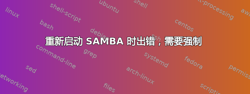 重新启动 SAMBA 时出错，需要强制