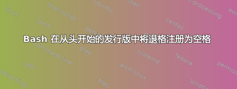 Bash 在从头开始的发行版中将退格注册为空格