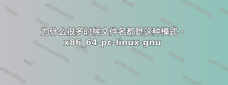 为什么很多时候文件名都是这种模式 - x86_64-pc-linux-gnu