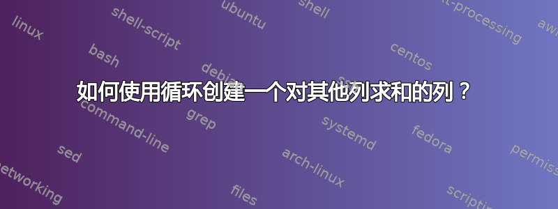 如何使用循环创建一个对其他列求和的列？