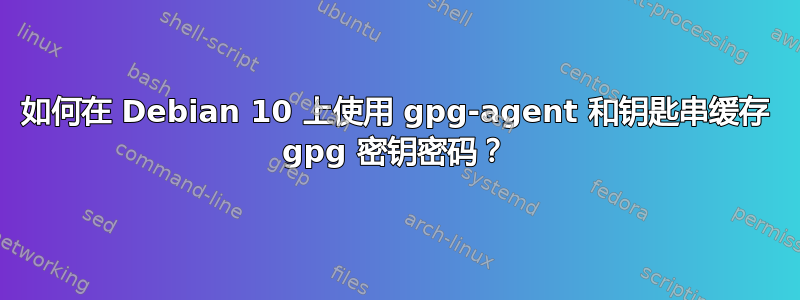 如何在 Debian 10 上使用 gpg-agent 和钥匙串缓存 gpg 密钥密码？