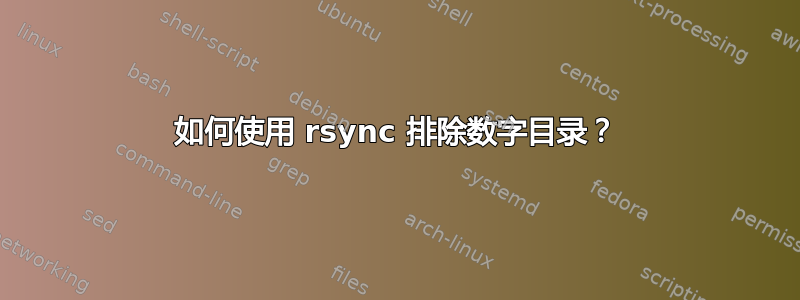 如何使用 rsync 排除数字目录？