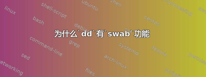 为什么`dd`有`swab`功能