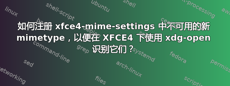 如何注册 xfce4-mime-settings 中不可用的新 mimetype，以便在 XFCE4 下使用 xdg-open 识别它们？