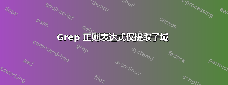 Grep 正则表达式仅提取子域