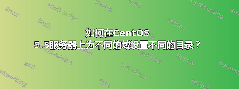 如何在CentOS 5.5服务器上为不同的域设置不同的目录？