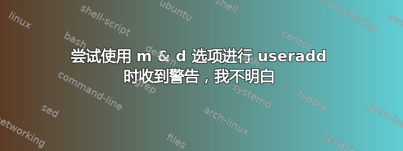 尝试使用 m & d 选项进行 useradd 时收到警告，我不明白