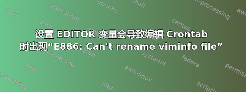 设置 EDITOR 变量会导致编辑 Crontab 时出现“E886: Can't rename viminfo file”