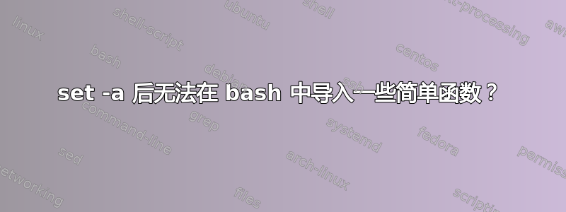 set -a 后无法在 bash 中导入一些简单函数？