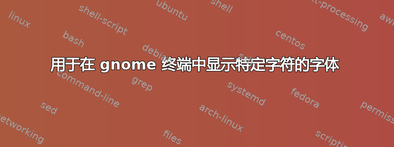 用于在 gnome 终端中显示特定字符​​的字体