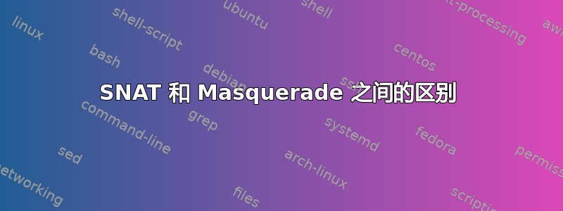 SNAT 和 Masquerade 之间的区别