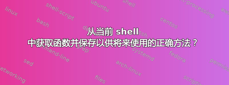 从当前 shell 中获取函数并保存以供将来使用的正确方法？