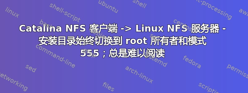 Catalina NFS 客户端 -> Linux NFS 服务器 - 安装目录始终切换到 root 所有者和模式 555；总是难以阅读