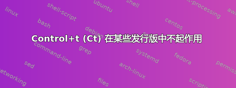 Control+t (Ct) 在某些发行版中不起作用