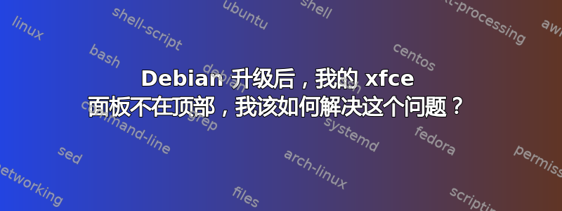 Debian 升级后，我的 xfce 面板不在顶部，我该如何解决这个问题？