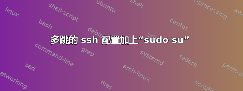 多跳的 ssh 配置加上“sudo su”