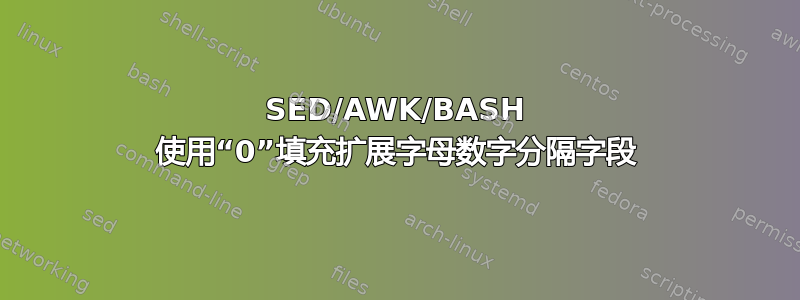 SED/AWK/BASH 使用“0”填充扩展字母数字分隔字段