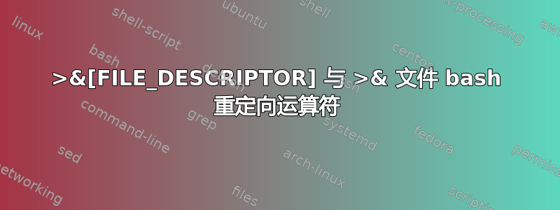 >&[FILE_DESCRIPTOR] 与 >& 文件 bash 重定向运算符