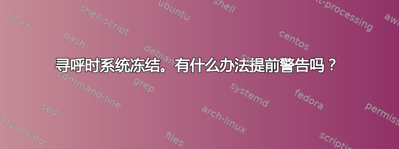 寻呼时系统冻结。有什么办法提前警告吗？