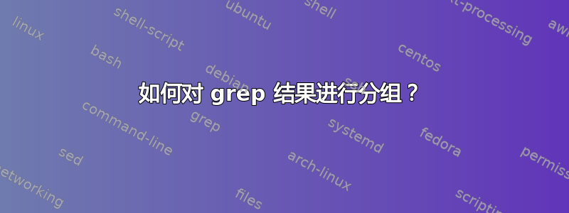 如何对 grep 结果进行分组？