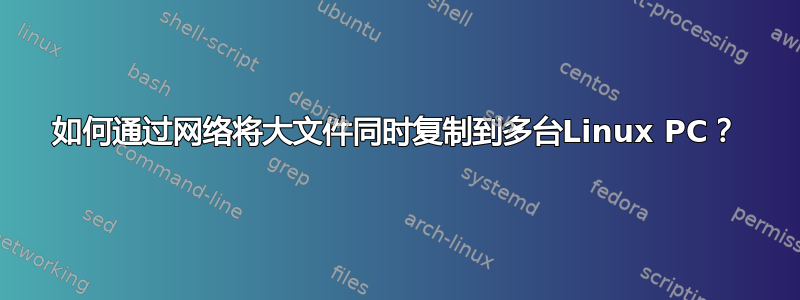 如何通过网络将大文件同时复制到多台Linux PC？