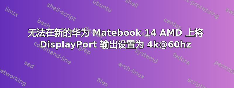 无法在新的华为 Matebook 14 AMD 上将 DisplayPort 输出设置为 4k@60hz