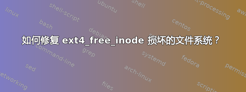 如何修复 ext4_free_inode 损坏的文件系统？