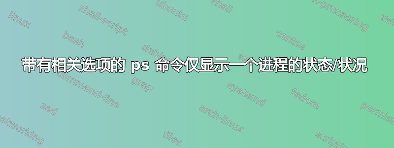 带有相关选项的 ps 命令仅显示一个进程的状态/状况