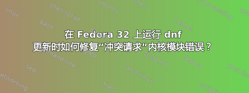 在 Fedora 32 上运行 dnf 更新时如何修复“冲突请求”内核模块错误？