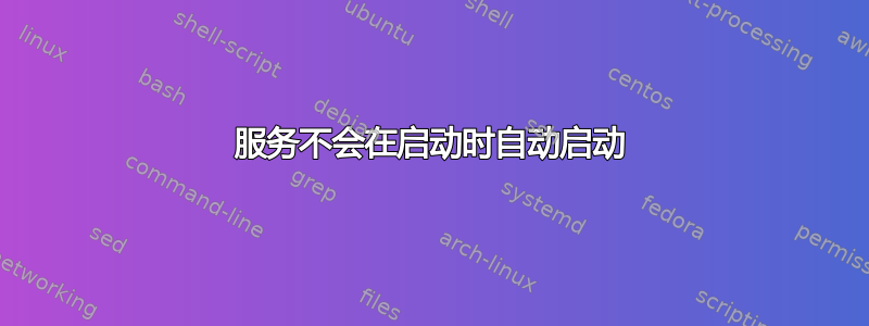 服务不会在启动时自动启动