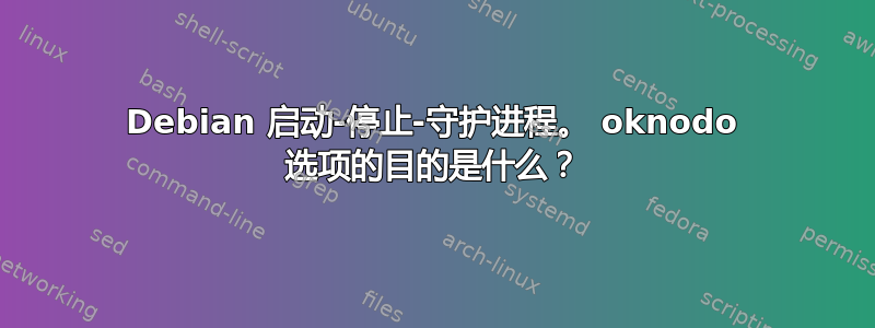 Debian 启动-停止-守护进程。 oknodo 选项的目的是什么？