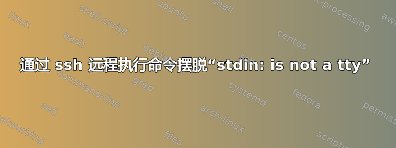 通过 ssh 远程执行命令摆脱“stdin: is not a tty”