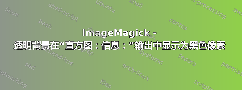 ImageMagick - 透明背景在“直方图：信息：”输出中显示为黑色像素