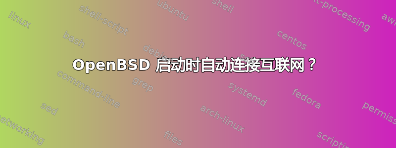 OpenBSD 启动时自动连接互联网？