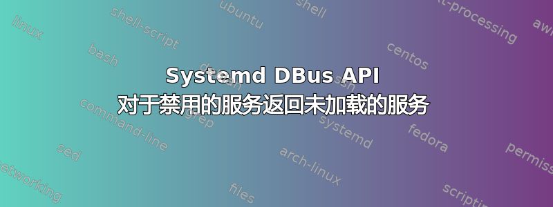 Systemd DBus API 对于禁用的服务返回未加载的服务