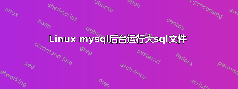 Linux mysql后台运行大sql文件