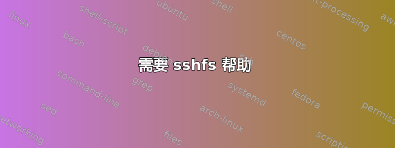 需要 sshfs 帮助