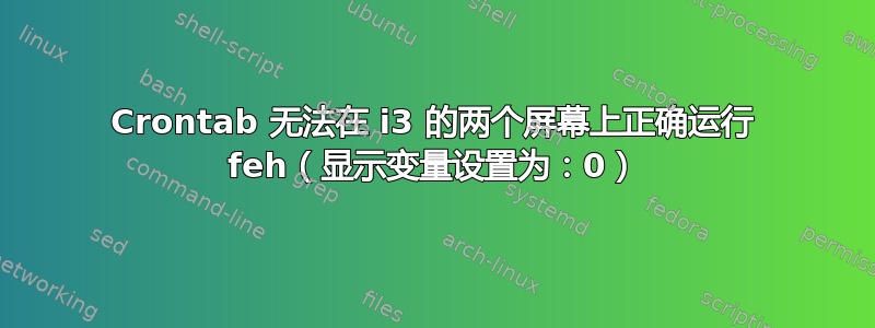 Crontab 无法在 i3 的两个屏幕上正确运行 feh（显示变量设置为：0）