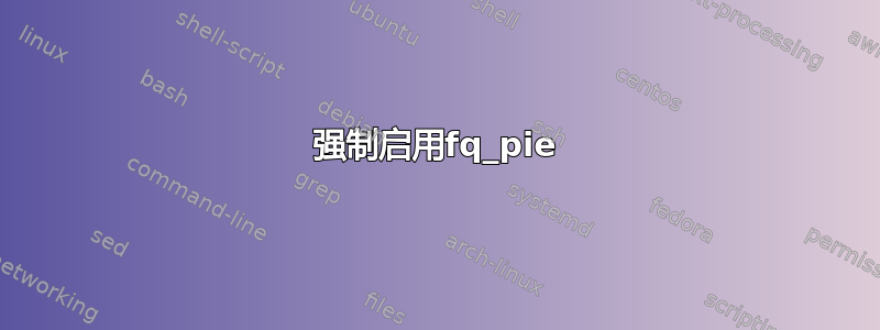 强制启用fq_pie