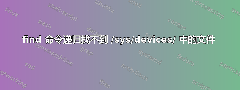 find 命令递归找不到 /sys/devices/ 中的文件