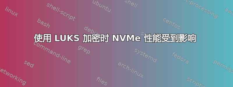 使用 LUKS 加密时 NVMe 性能受到影响