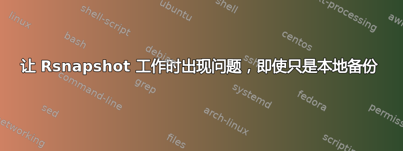 让 Rsnapshot 工作时出现问题，即使只是本地备份