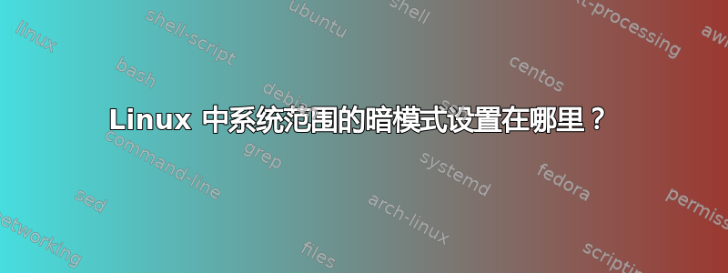 Linux 中系统范围的暗模式设置在哪里？