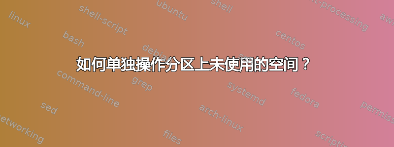 如何单独操作分区上未使用的空间？