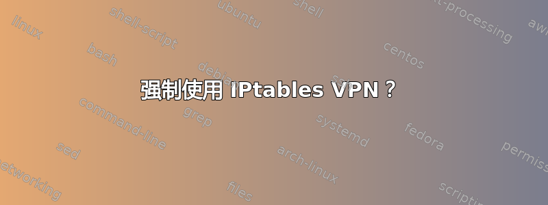 强制使用 IPtables VPN？