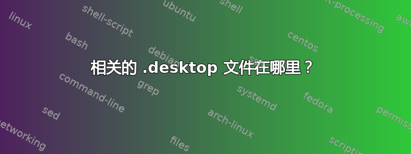 相关的 .desktop 文件在哪里？